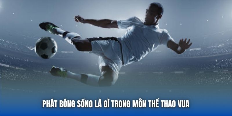Phát bóng sống là gì trong môn thể thao vua 