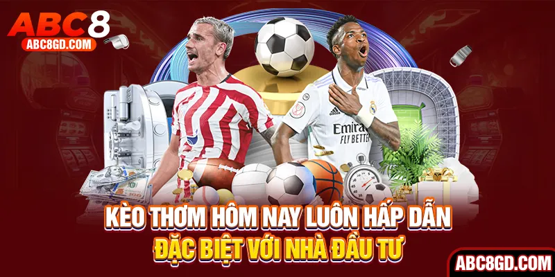 Kèo thơm hôm nay luôn hấp dẫn đặc biệt với nhà đầu tư